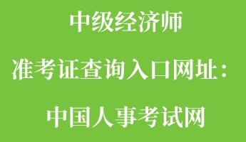 中級(jí)經(jīng)濟(jì)師準(zhǔn)考證查詢?nèi)肟诰W(wǎng)址：中國人事考試網(wǎng)