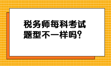 稅務(wù)師每科考試題型不一樣嗎？