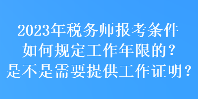 2023年稅務師報考條件如何規(guī)定工作年限的？是不是需要提供工作證明？