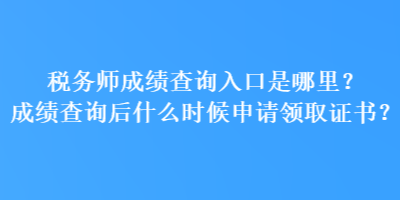 稅務(wù)師成績查詢?nèi)肟谑悄睦?？成績查詢后什么時候申請領(lǐng)取證書？