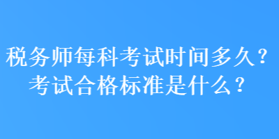 稅務(wù)師每科考試時間多久？考試合格標準是什么？