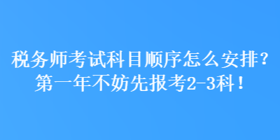 稅務(wù)師考試科目順序怎么安排？第一年不妨先報考2-3科！