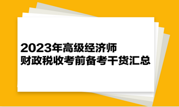 2023年高級經(jīng)濟(jì)師《財(cái)政稅收》考前備考干貨匯總