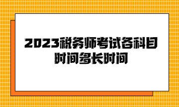 2023稅務(wù)師考試各科目時(shí)間多長(zhǎng)時(shí)間