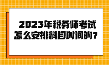 2023年稅務(wù)師考試怎么安排科目時(shí)間的？