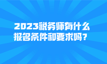 2023稅務(wù)師有什么報(bào)名條件和要求嗎？