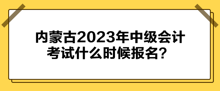 內(nèi)蒙古2023年中級(jí)會(huì)計(jì)考試什么時(shí)候報(bào)名？