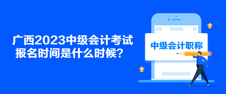 廣西2023中級會計(jì)考試報(bào)名時(shí)間是什么時(shí)候？