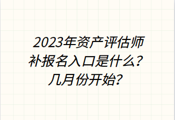 2023年資產(chǎn)評估師補(bǔ)報(bào)名入口是什么？幾月份開始？