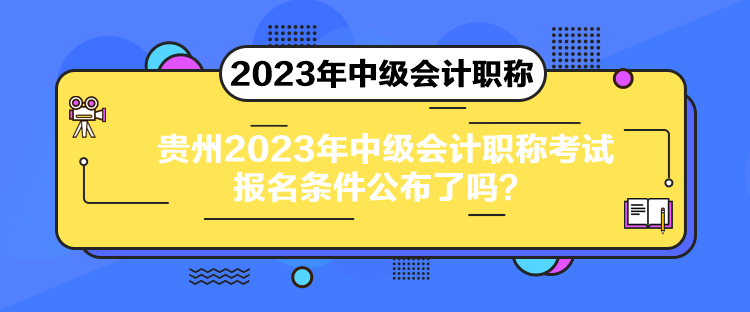 貴州2023年中級會計(jì)職稱考試報(bào)名條件公布了嗎？