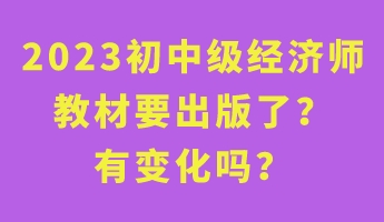 2023初中級經(jīng)濟師教材要出版了？有變化嗎？