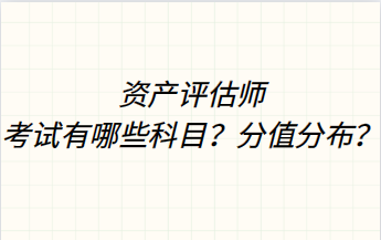 資產(chǎn)評估師考試有哪些科目？分值分布？