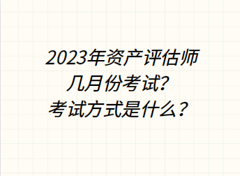 2023年資產(chǎn)評估師幾月份考試？考試方式是什么？