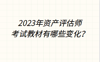 2023年資產(chǎn)評估師考試教材有哪些變化？