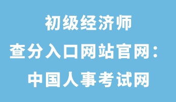 初級經(jīng)濟(jì)師查分入口網(wǎng)站官網(wǎng)：中國人事考試網(wǎng)