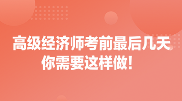 高級(jí)經(jīng)濟(jì)師考前最后幾天 你需要這樣做！