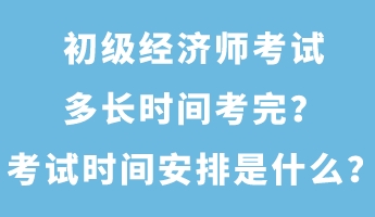 初級經(jīng)濟(jì)師考試多長時間考完？考試時間安排是什么？