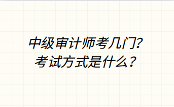 中級(jí)審計(jì)師考幾門(mén)？考試方式是什么？