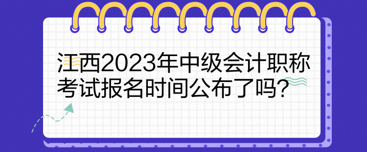 江西2023年中級會計職稱考試報名時間公布了嗎？