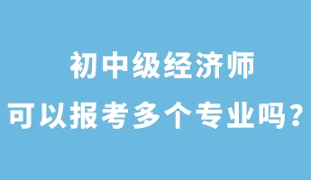 初中級(jí)經(jīng)濟(jì)師可以報(bào)考多個(gè)專業(yè)嗎？