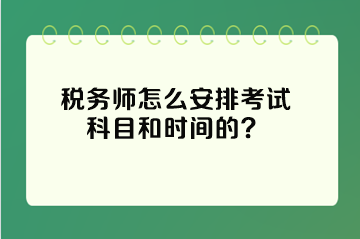 稅務(wù)師怎么安排考試科目和時間的？