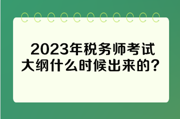 2023年稅務(wù)師考試大綱什么時(shí)候出來(lái)的？