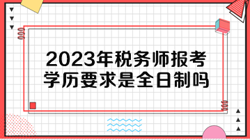 2023年稅務(wù)師報考學歷要求是全日制嗎？