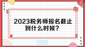 2023稅務(wù)師報(bào)名截止到什么時(shí)候？