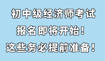 初中級經(jīng)濟師考試報名即將開始！這些務(wù)必提前準備！