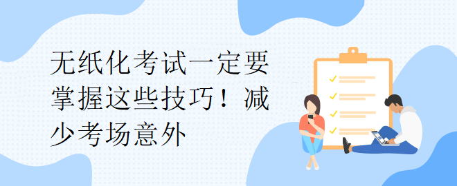 無(wú)紙化考試一定要掌握這些技巧！減少考場(chǎng)意外