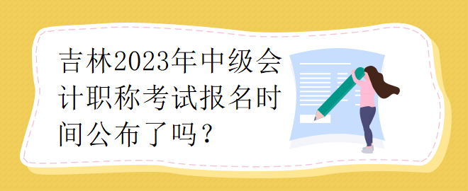 吉林2023年中級會計職稱考試報名時間公布了嗎？