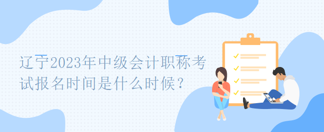 遼寧2023年中級(jí)會(huì)計(jì)職稱考試報(bào)名時(shí)間是什么時(shí)候？