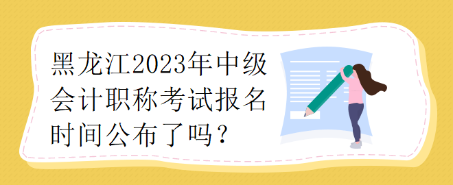 黑龍江2023年中級會計職稱考試報名時間公布了嗎？