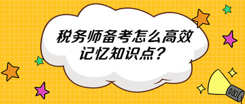 稅務(wù)師知識點多記不住 怎么高效記憶？