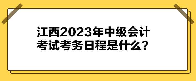 江西2023年中級會計考試考務(wù)日程是什么？