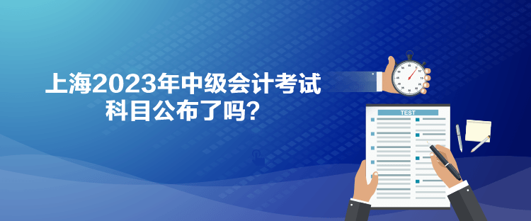 上海2023年中級會計考試科目公布了嗎？