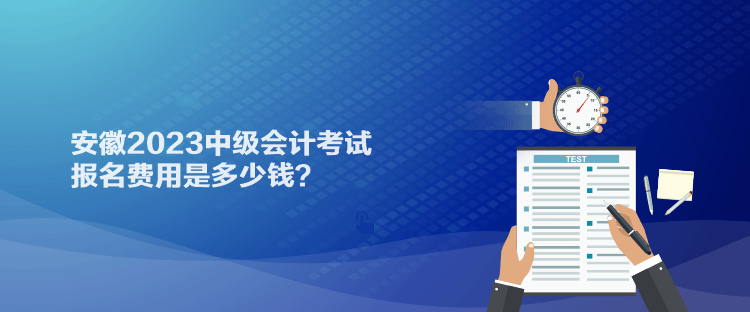 安徽2023中級會計考試報名費用是多少錢？