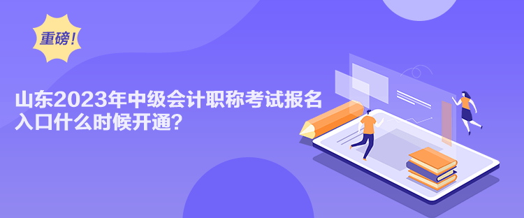 山東2023年中級(jí)會(huì)計(jì)職稱(chēng)考試報(bào)名入口什么時(shí)候開(kāi)通？