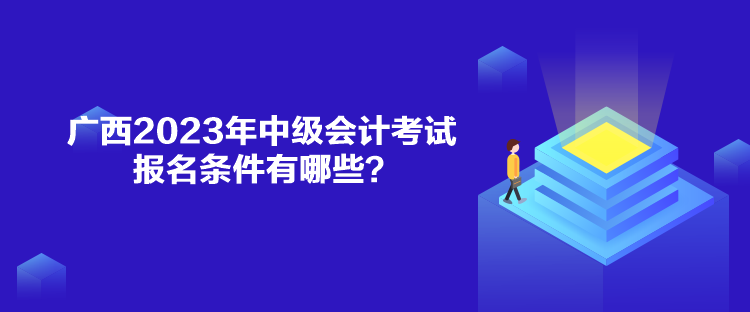 廣西2023年中級(jí)會(huì)計(jì)考試報(bào)名條件有哪些？