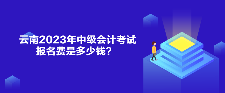 云南2023年中級會計考試報名費是多少錢？