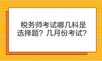 稅務(wù)師考試哪幾科是選擇題？幾月份考試？