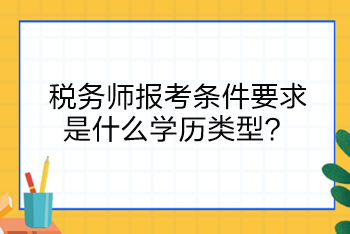 稅務(wù)師報(bào)考條件要求是什么學(xué)歷類型？