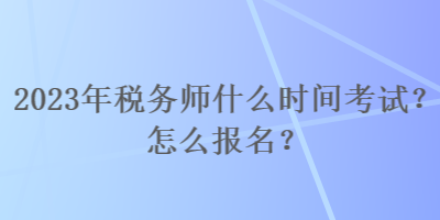 2023年稅務(wù)師什么時(shí)間考試？怎么報(bào)名？