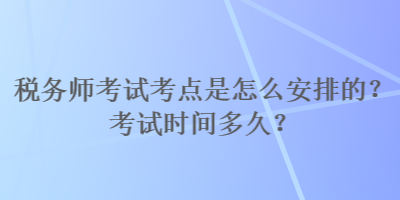 稅務師考試考點是怎么安排的？考試時間多久？