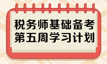 稅務(wù)師基礎(chǔ)備考第五周學(xué)習(xí)計劃