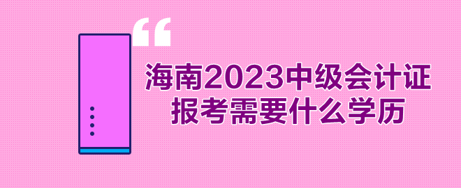 海南2023年中級會計證報考需要什么學(xué)歷