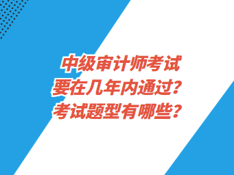 中級審計師考試要在幾年內(nèi)通過？考試題型有哪些？