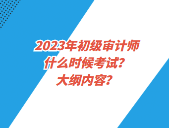 2023年初級審計師什么時候考試？大綱內(nèi)容？