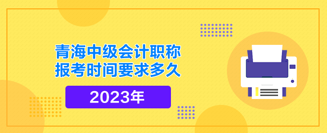 青海中級(jí)會(huì)計(jì)職稱報(bào)考時(shí)間要求多久