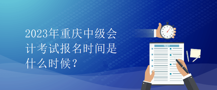 2023年重慶中級(jí)會(huì)計(jì)考試報(bào)名時(shí)間是什么時(shí)候？